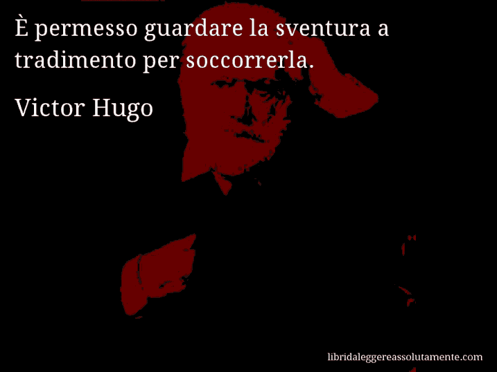 Aforisma di Victor Hugo : È permesso guardare la sventura a tradimento per soccorrerla.