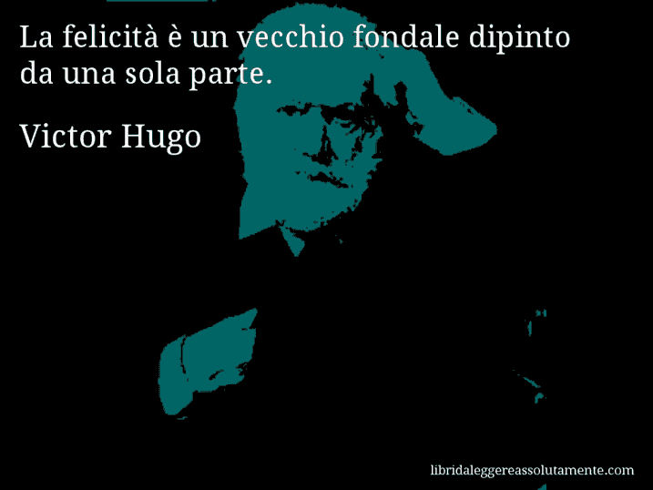 Aforisma di Victor Hugo : La felicità è un vecchio fondale dipinto da una sola parte.