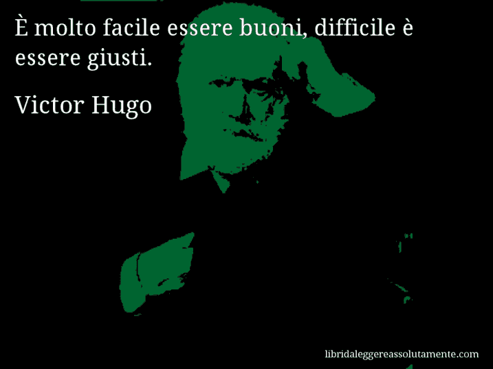 Aforisma di Victor Hugo : È molto facile essere buoni, difficile è essere giusti.