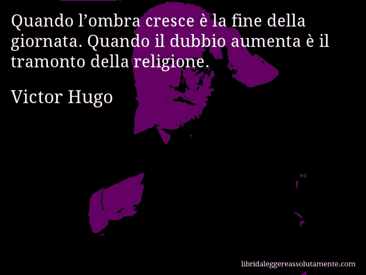 Aforisma di Victor Hugo : Quando l’ombra cresce è la fine della giornata. Quando il dubbio aumenta è il tramonto della religione.