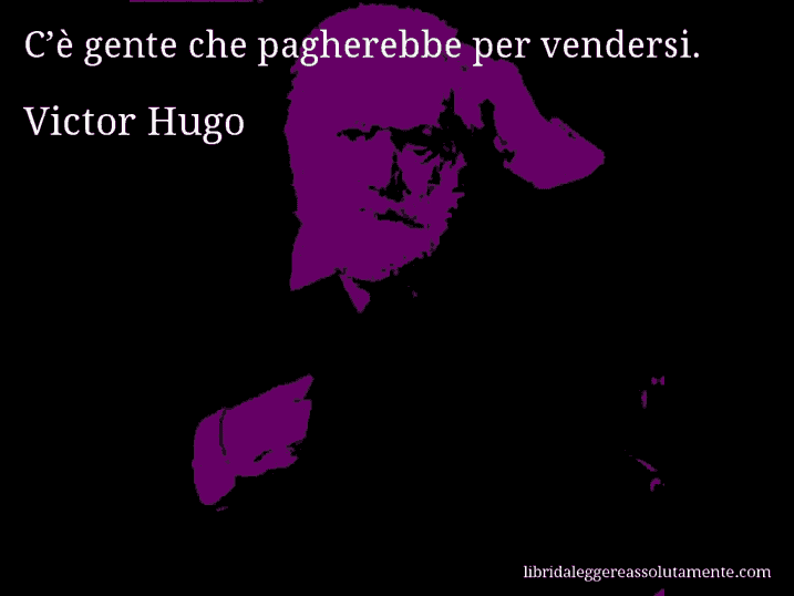 Aforisma di Victor Hugo : C’è gente che pagherebbe per vendersi.