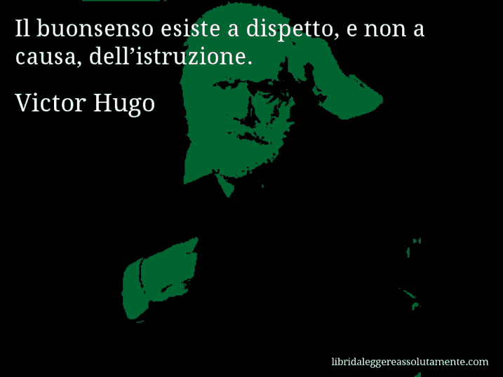 Aforisma di Victor Hugo : Il buonsenso esiste a dispetto, e non a causa, dell’istruzione.