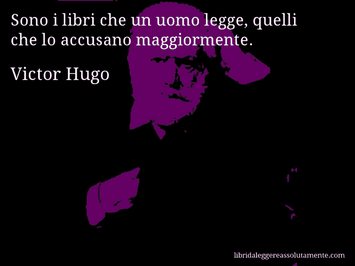 Aforisma di Victor Hugo : Sono i libri che un uomo legge, quelli che lo accusano maggiormente.