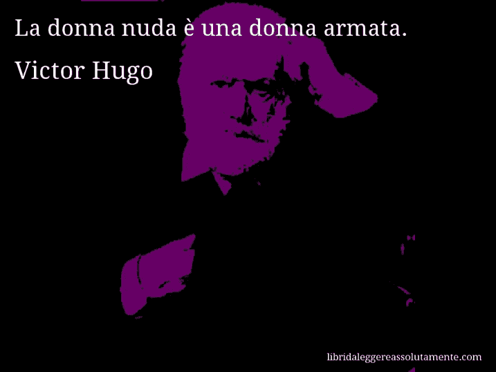 Aforisma di Victor Hugo : La donna nuda è una donna armata.