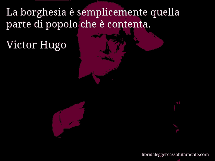 Aforisma di Victor Hugo : La borghesia è semplicemente quella parte di popolo che è contenta.