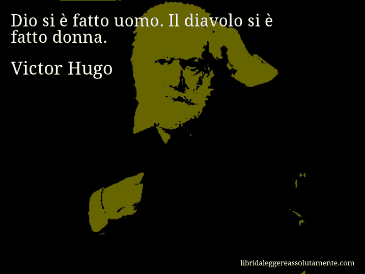 Aforisma di Victor Hugo : Dio si è fatto uomo. Il diavolo si è fatto donna.