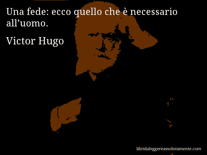 Aforisma di Victor Hugo : Una fede: ecco quello che è necessario all’uomo.