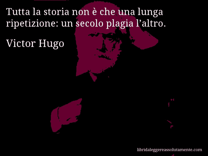 Aforisma di Victor Hugo : Tutta la storia non è che una lunga ripetizione: un secolo plagia l’altro.