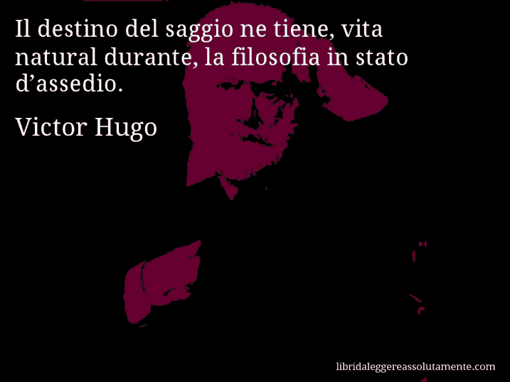 Aforisma di Victor Hugo : Il destino del saggio ne tiene, vita natural durante, la filosofia in stato d’assedio.