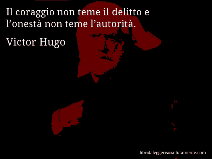 Aforisma di Victor Hugo : Il coraggio non teme il delitto e l’onestà non teme l’autorità.