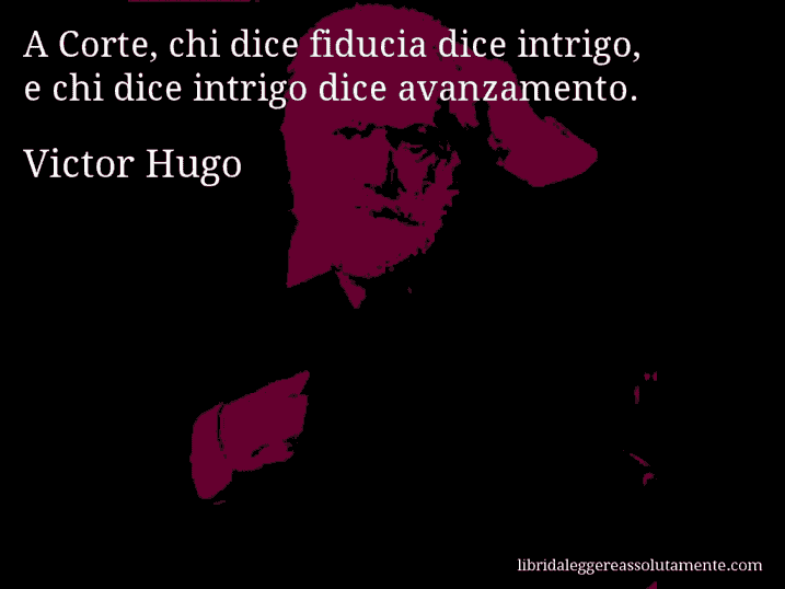 Aforisma di Victor Hugo : A Corte, chi dice fiducia dice intrigo, e chi dice intrigo dice avanzamento.