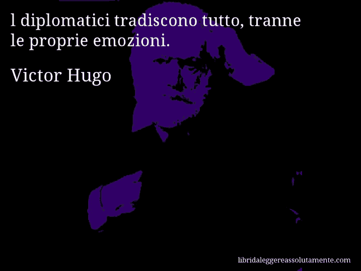Aforisma di Victor Hugo : l diplomatici tradiscono tutto, tranne le proprie emozioni.