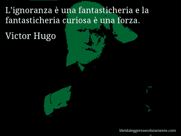 Aforisma di Victor Hugo : L’ignoranza è una fantasticheria e la fantasticheria curiosa è una forza.