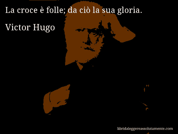 Aforisma di Victor Hugo : La croce è folle; da ciò la sua gloria.