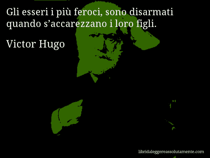 Aforisma di Victor Hugo : Gli esseri i più feroci, sono disarmati quando s’accarezzano i loro figli.