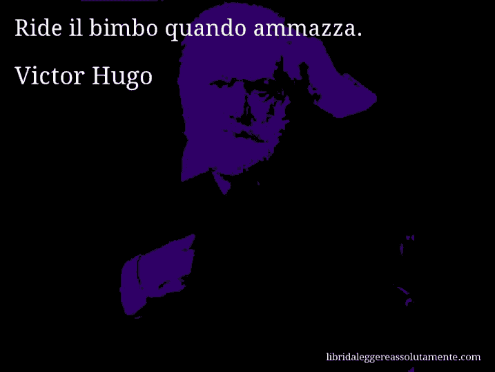 Aforisma di Victor Hugo : Ride il bimbo quando ammazza.