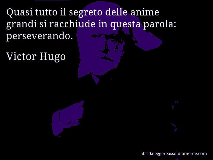 Aforisma di Victor Hugo : Quasi tutto il segreto delle anime grandi si racchiude in questa parola: perseverando.