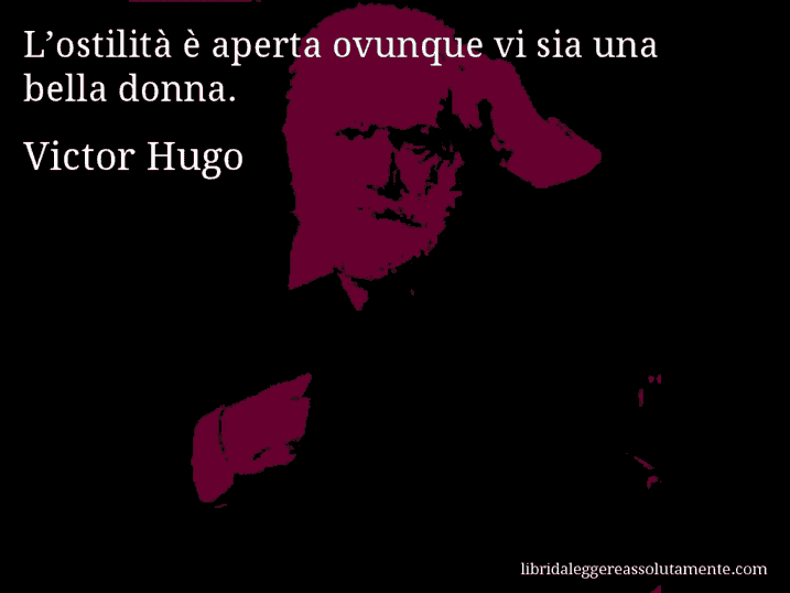 Aforisma di Victor Hugo : L’ostilità è aperta ovunque vi sia una bella donna.