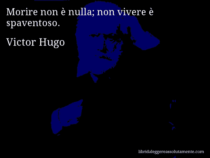 Aforisma di Victor Hugo : Morire non è nulla; non vivere è spaventoso.