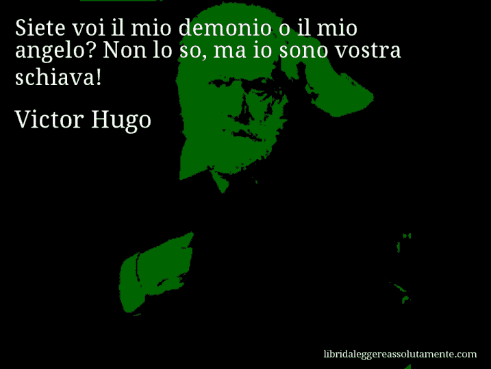 Aforisma di Victor Hugo : Siete voi il mio demonio o il mio angelo? Non lo so, ma io sono vostra schiava!