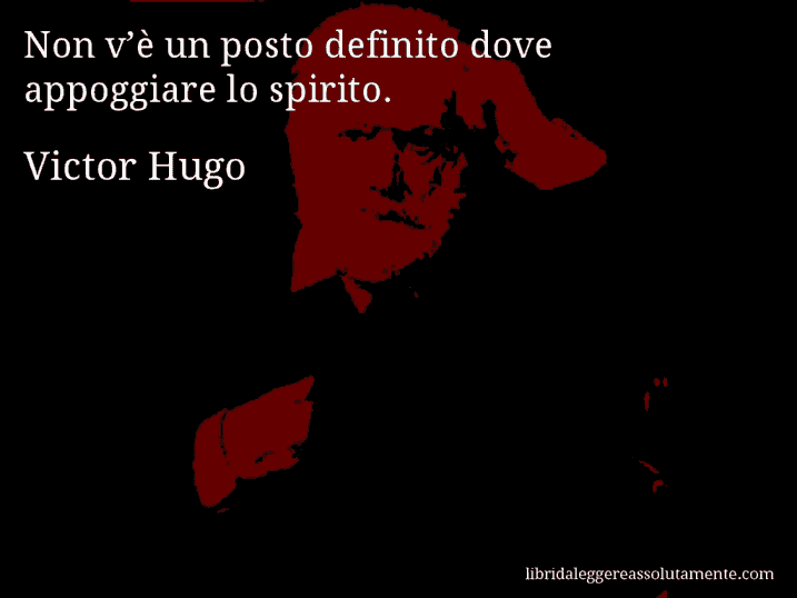 Aforisma di Victor Hugo : Non v’è un posto definito dove appoggiare lo spirito.
