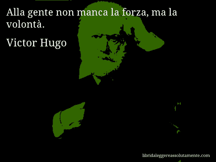 Aforisma di Victor Hugo : Alla gente non manca la forza, ma la volontà.