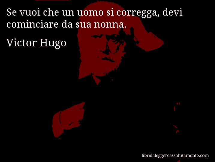 Aforisma di Victor Hugo : Se vuoi che un uomo si corregga, devi cominciare da sua nonna.