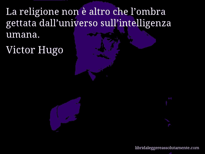Aforisma di Victor Hugo : La religione non è altro che l’ombra gettata dall’universo sull’intelligenza umana.