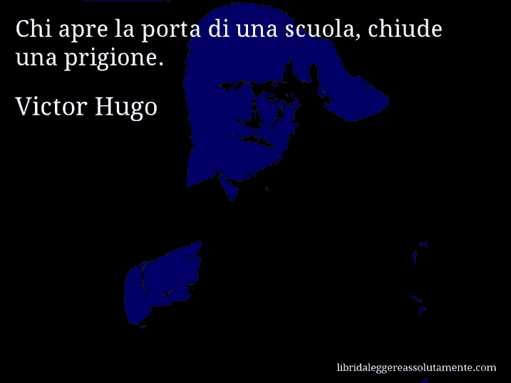 Aforisma di Victor Hugo : Chi apre la porta di una scuola, chiude una prigione.