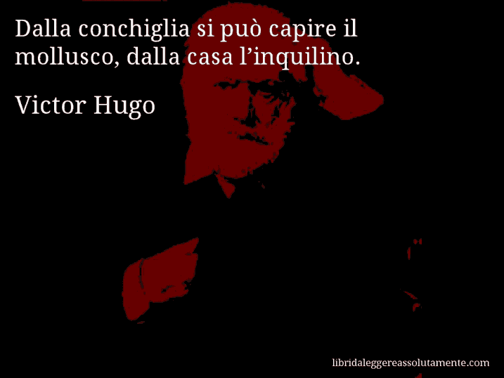 Aforisma di Victor Hugo : Dalla conchiglia si può capire il mollusco, dalla casa l’inquilino.