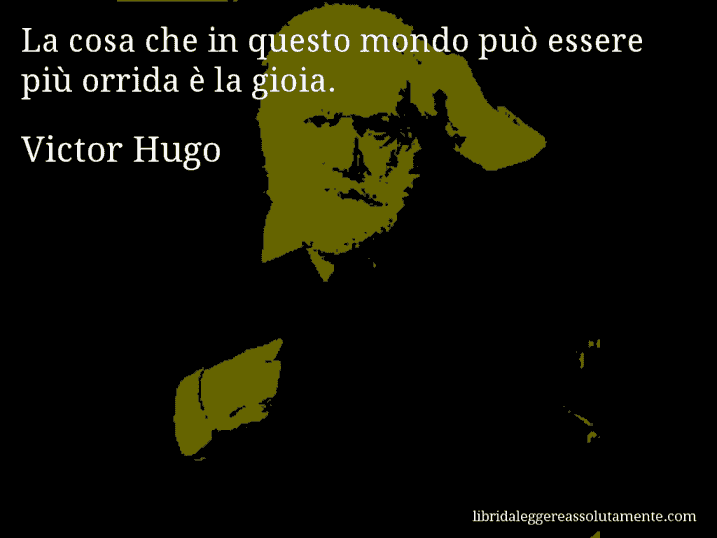 Aforisma di Victor Hugo : La cosa che in questo mondo può essere più orrida è la gioia.