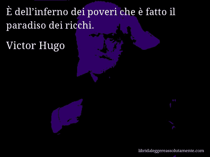Aforisma di Victor Hugo : È dell’inferno dei poveri che è fatto il paradiso dei ricchi.