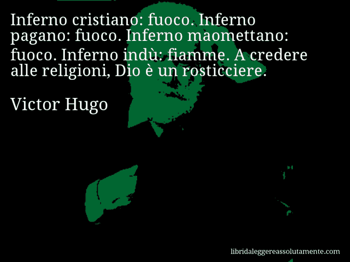 Aforisma di Victor Hugo : Inferno cristiano: fuoco. Inferno pagano: fuoco. Inferno maomettano: fuoco. Inferno indù: fiamme. A credere alle religioni, Dio è un rosticciere.