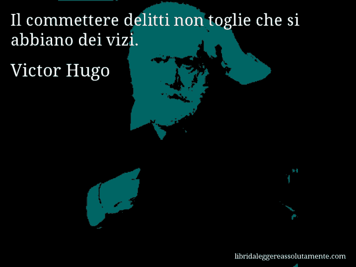 Aforisma di Victor Hugo : Il commettere delitti non toglie che si abbiano dei vizi.