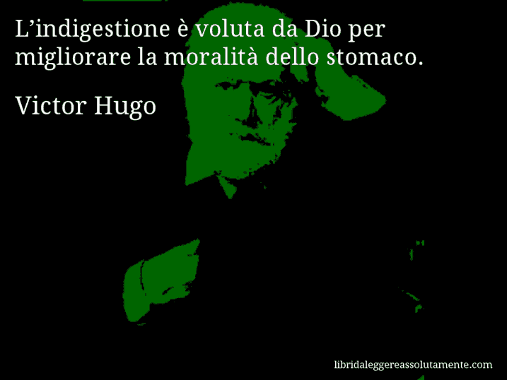 Aforisma di Victor Hugo : L’indigestione è voluta da Dio per migliorare la moralità dello stomaco.