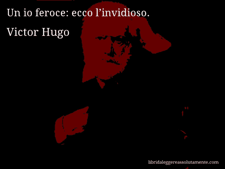 Aforisma di Victor Hugo : Un io feroce: ecco l’invidioso.