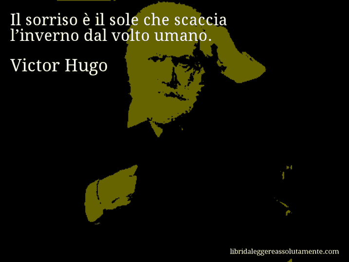 Aforisma di Victor Hugo : Il sorriso è il sole che scaccia l’inverno dal volto umano.