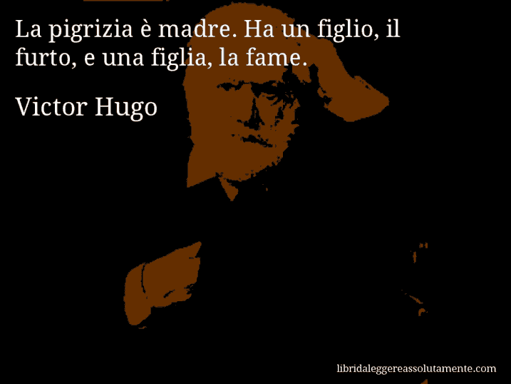 Aforisma di Victor Hugo : La pigrizia è madre. Ha un figlio, il furto, e una figlia, la fame.