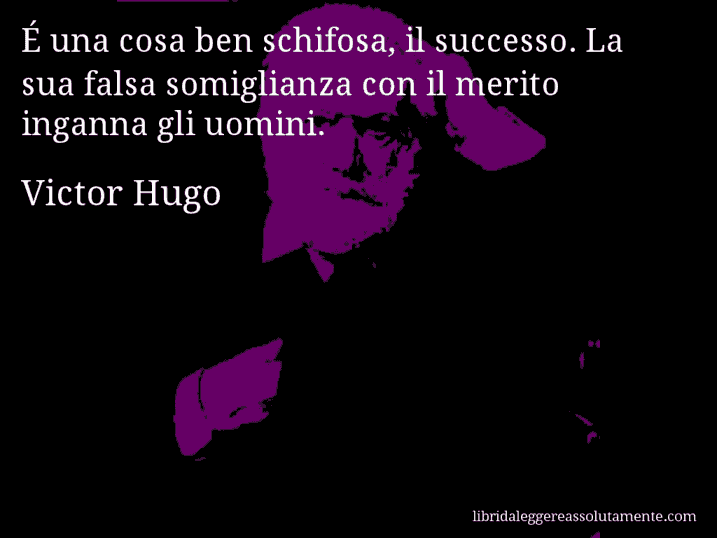 Aforisma di Victor Hugo : É una cosa ben schifosa, il successo. La sua falsa somiglianza con il merito inganna gli uomini.