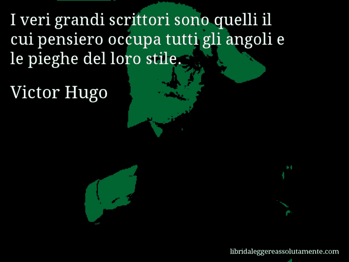 Aforisma di Victor Hugo : I veri grandi scrittori sono quelli il cui pensiero occupa tutti gli angoli e le pieghe del loro stile.