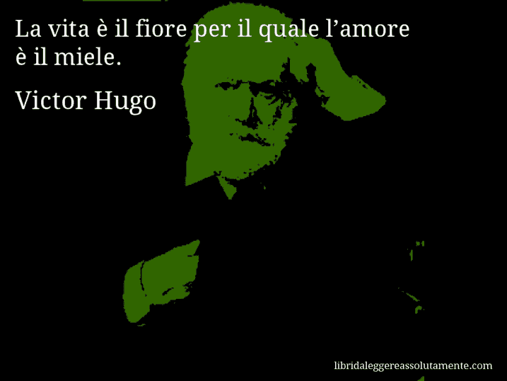 Aforisma di Victor Hugo : La vita è il fiore per il quale l’amore è il miele.