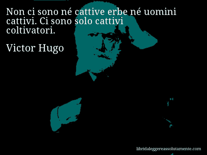 Aforisma di Victor Hugo : Non ci sono né cattive erbe né uomini cattivi. Ci sono solo cattivi coltivatori.
