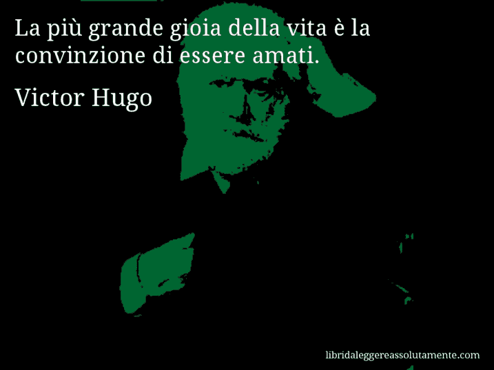 Aforisma di Victor Hugo : La più grande gioia della vita è la convinzione di essere amati.