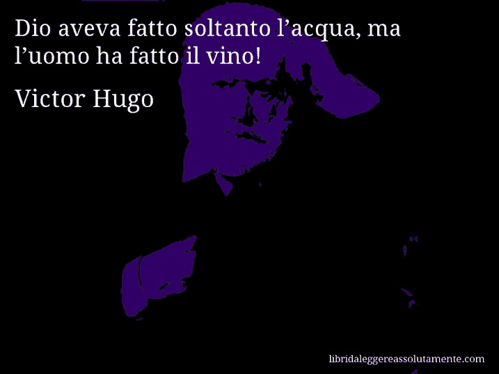 Aforisma di Victor Hugo : Dio aveva fatto soltanto l’acqua, ma l’uomo ha fatto il vino!