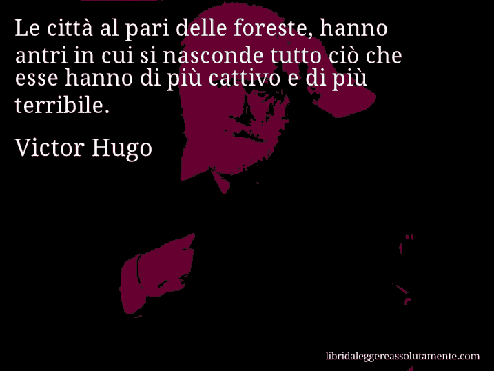 Aforisma di Victor Hugo : Le città al pari delle foreste, hanno antri in cui si nasconde tutto ciò che esse hanno di più cattivo e di più terribile.