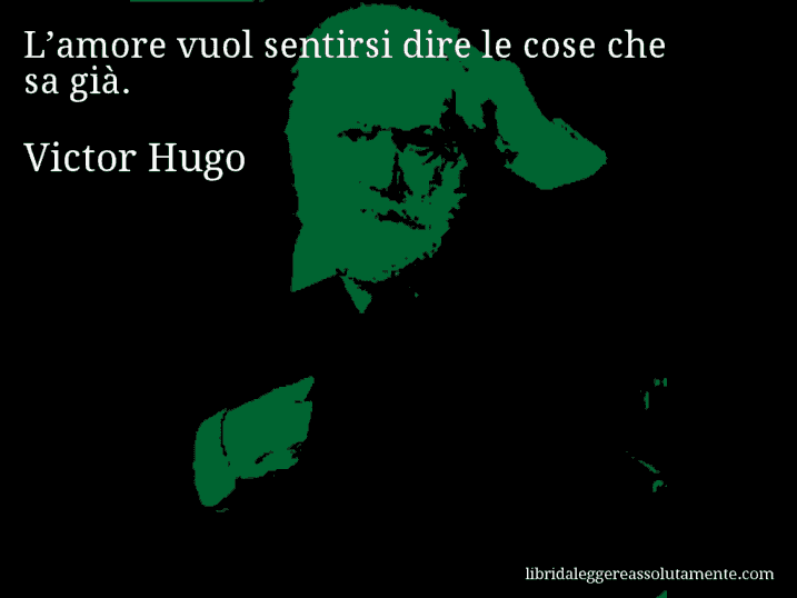 Aforisma di Victor Hugo : L’amore vuol sentirsi dire le cose che sa già.