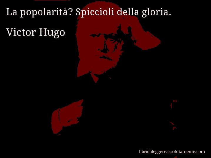 Aforisma di Victor Hugo : La popolarità? Spiccioli della gloria.