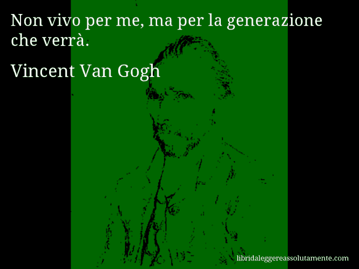 Aforisma di Vincent Van Gogh : Non vivo per me, ma per la generazione che verrà.
