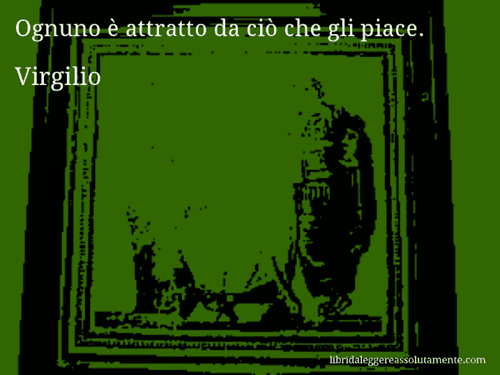 Aforisma di Virgilio : Ognuno è attratto da ciò che gli piace.