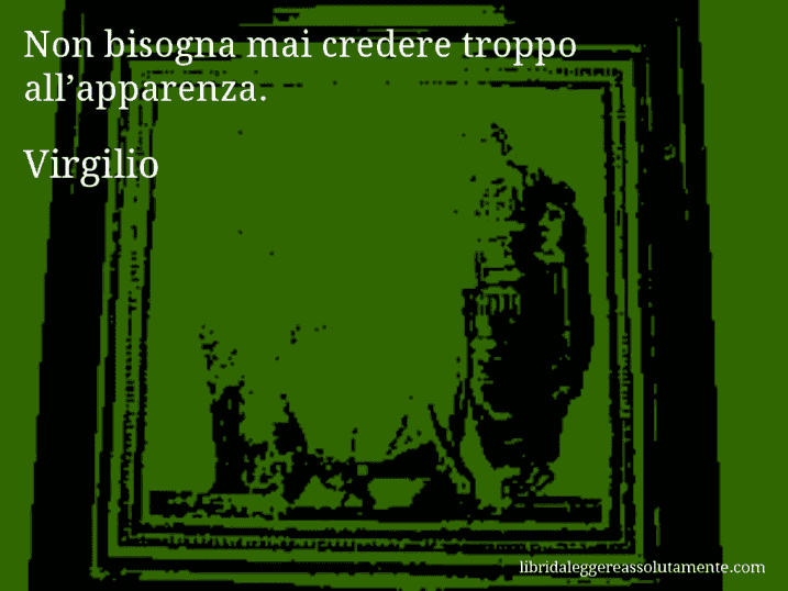 Aforisma di Virgilio : Non bisogna mai credere troppo all’apparenza.